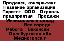 Продавец-консультант › Название организации ­ Паритет, ООО › Отрасль предприятия ­ Продажи › Минимальный оклад ­ 25 000 - Все города Работа » Вакансии   . Оренбургская обл.,Медногорск г.